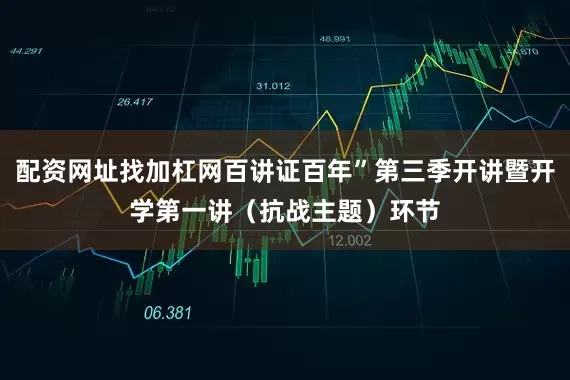 配资网址找加杠网百讲证百年”第三季开讲暨开学第一讲（抗战主题）环节