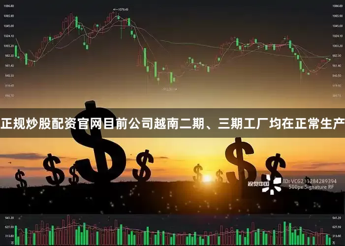 正规炒股配资官网目前公司越南二期、三期工厂均在正常生产