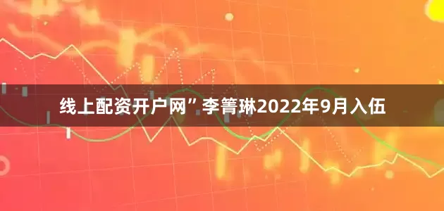 线上配资开户网”李箐琳2022年9月入伍