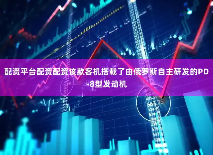 配资平台配资配资该款客机搭载了由俄罗斯自主研发的PD-8型发动机