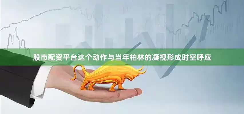 股市配资平台这个动作与当年柏林的凝视形成时空呼应