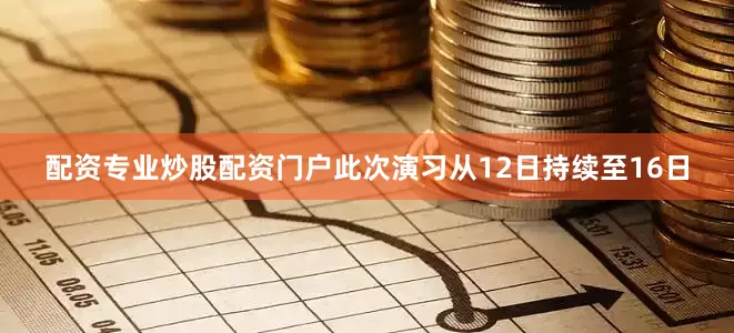 配资专业炒股配资门户此次演习从12日持续至16日