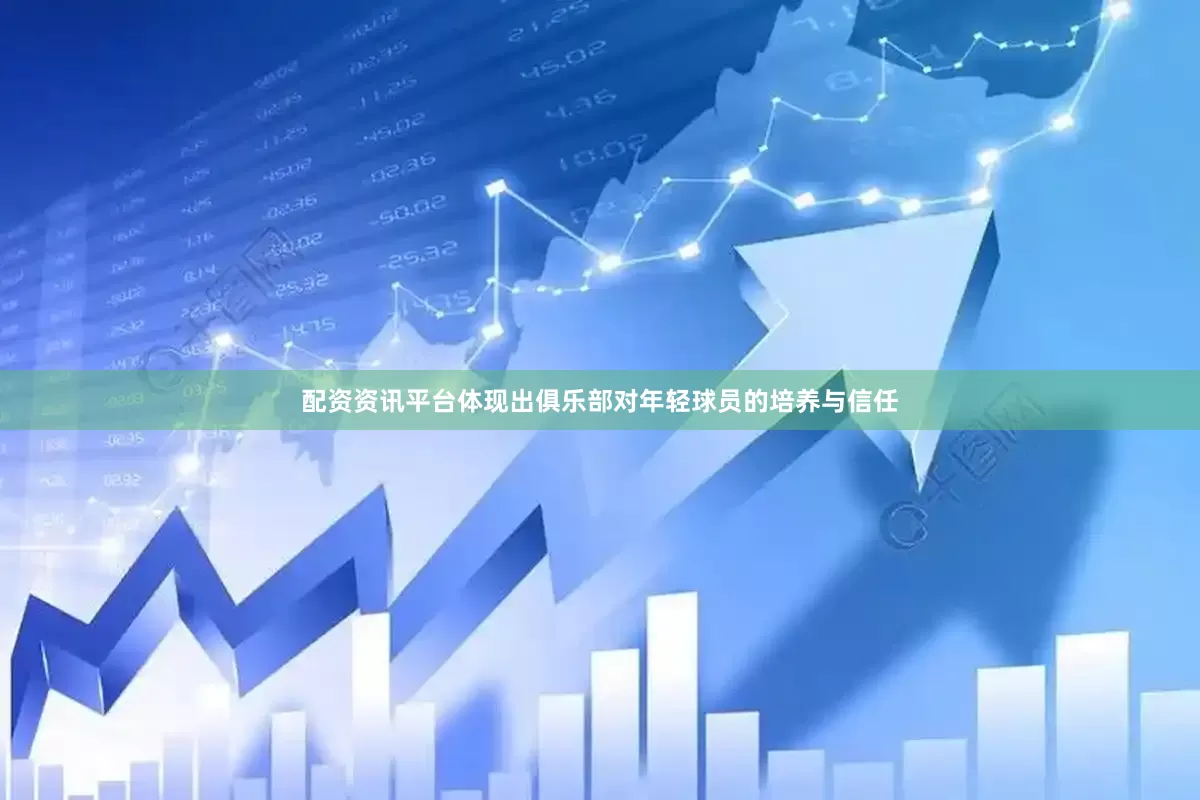 配资资讯平台体现出俱乐部对年轻球员的培养与信任