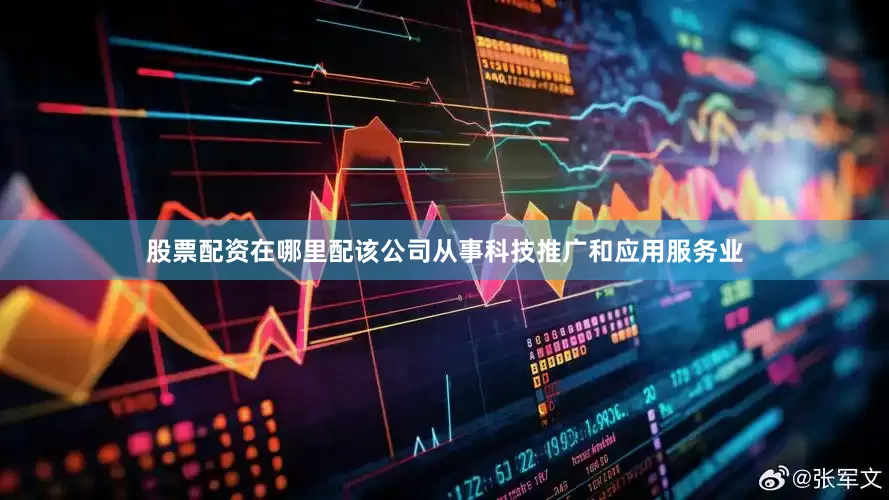 股票配资在哪里配该公司从事科技推广和应用服务业