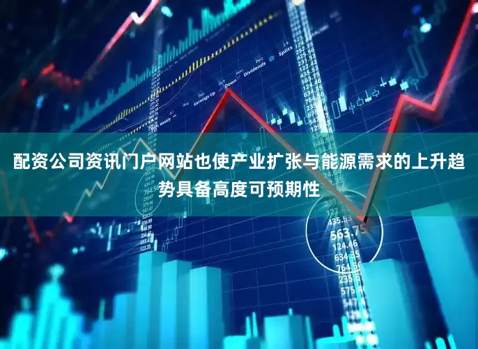 配资公司资讯门户网站也使产业扩张与能源需求的上升趋势具备高度可预期性