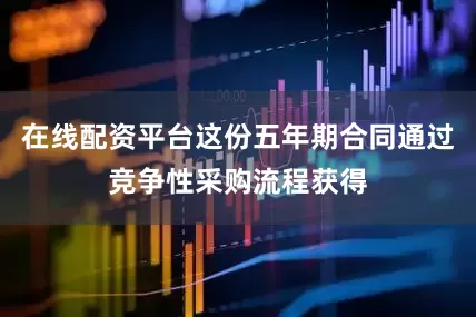 在线配资平台这份五年期合同通过竞争性采购流程获得