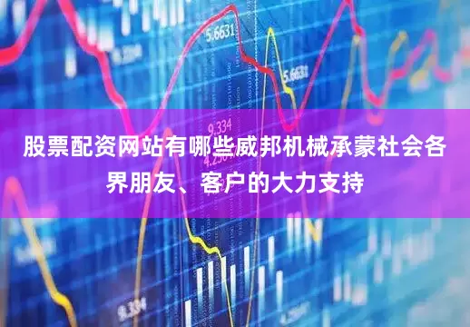 股票配资网站有哪些威邦机械承蒙社会各界朋友、客户的大力支持