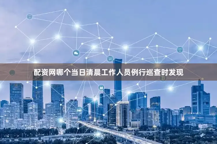 配资网哪个当日清晨工作人员例行巡查时发现