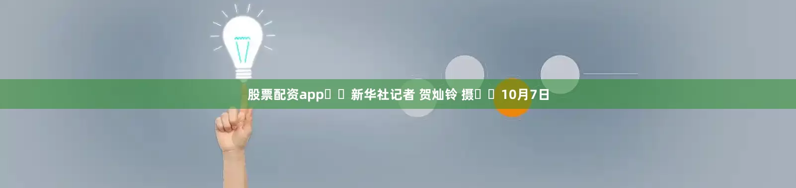 股票配资app  新华社记者 贺灿铃 摄  10月7日