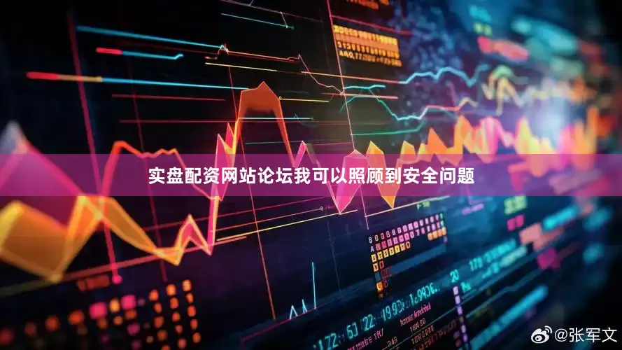 实盘配资网站论坛我可以照顾到安全问题