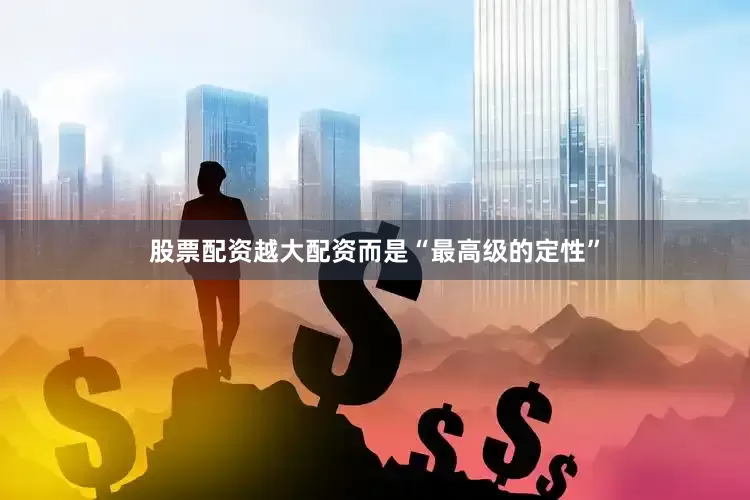 股票配资越大配资而是“最高级的定性”