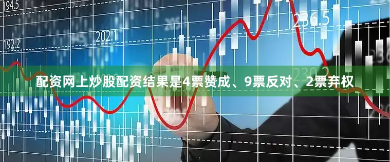 配资网上炒股配资结果是4票赞成、9票反对、2票弃权