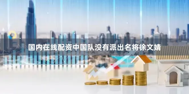 国内在线配资中国队没有派出名将徐文婧